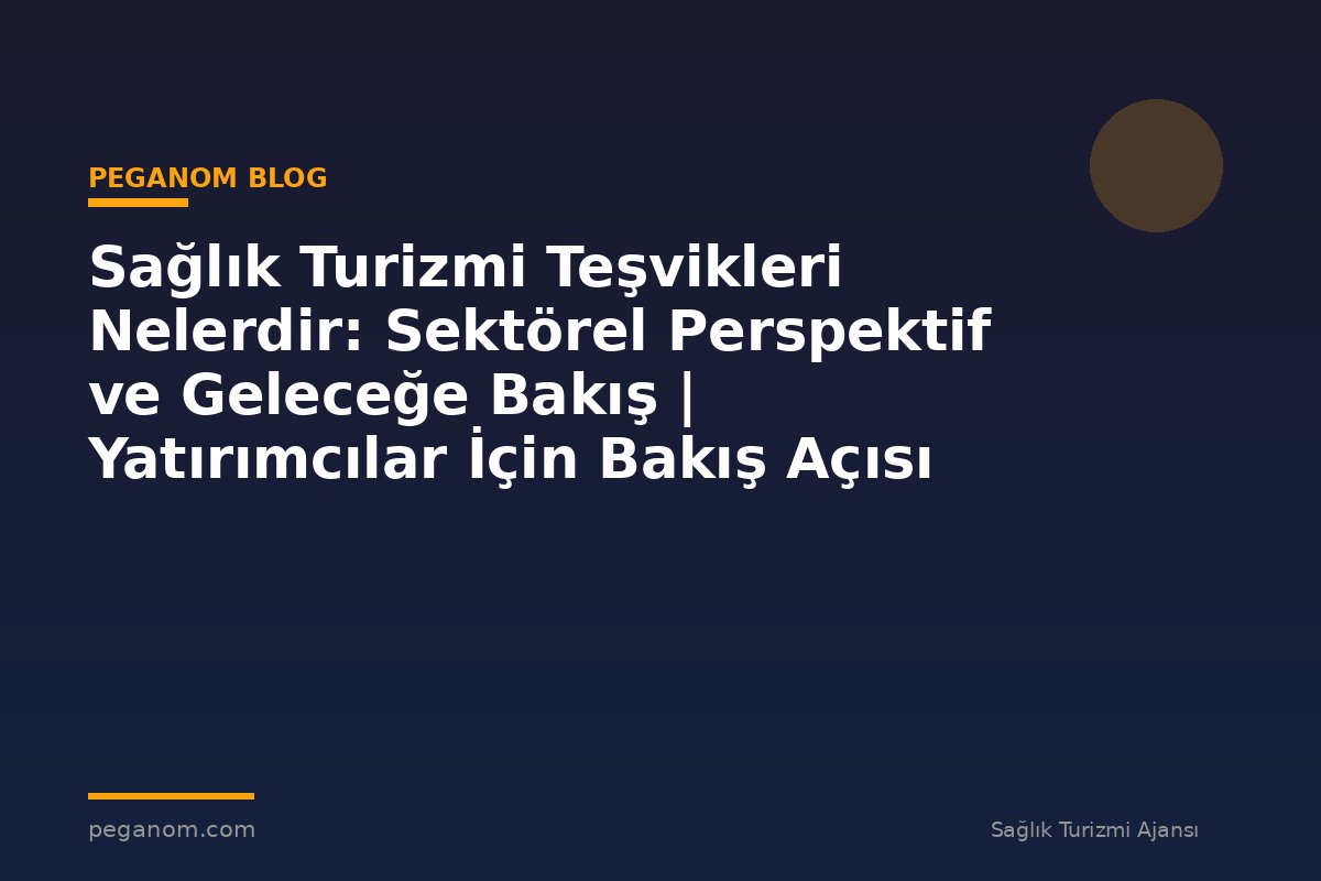 Sağlık Turizmi Teşvikleri Nelerdir: Sektörel Perspektif ve Geleceğe Bakış | Yatırımcılar İçin Bakış Açısı