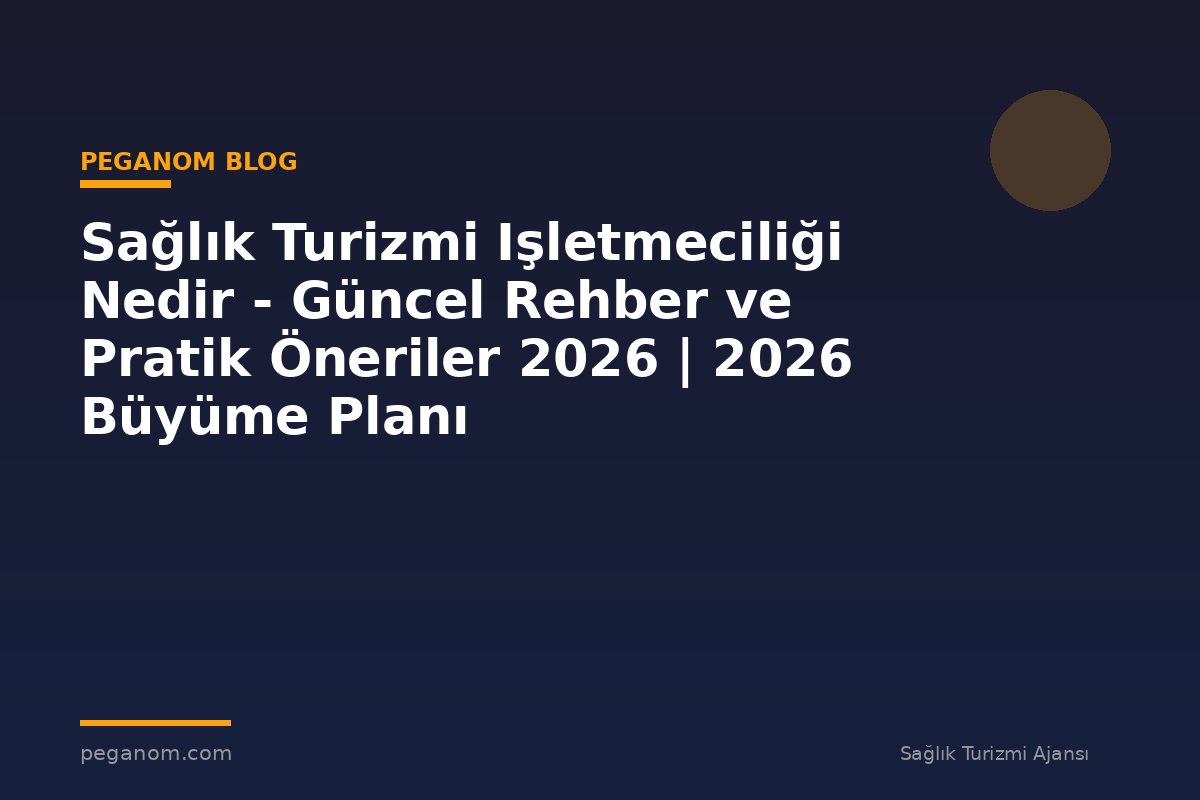 Sağlık Turizmi Işletmeciliği Nedir - Güncel Rehber ve Pratik Öneriler 2026 | 2026 Büyüme Planı
