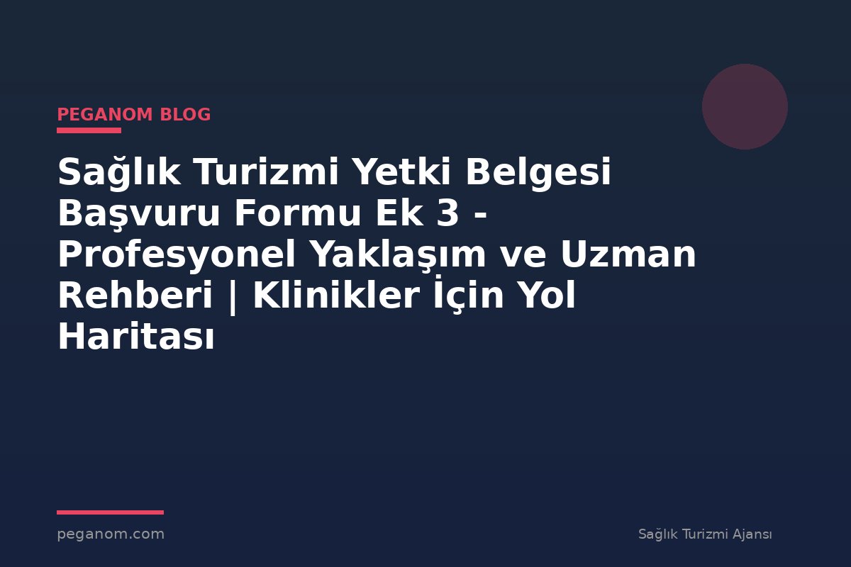 Sağlık Turizmi Yetki Belgesi Başvuru Formu Ek 3 - Profesyonel Yaklaşım ve Uzman Rehberi | Klinikler İçin Yol Haritası