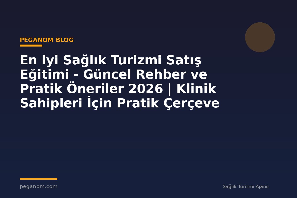 En Iyi Sağlık Turizmi Satış Eğitimi - Güncel Rehber ve Pratik Öneriler 2026 | Klinik Sahipleri İçin Pratik Çerçeve