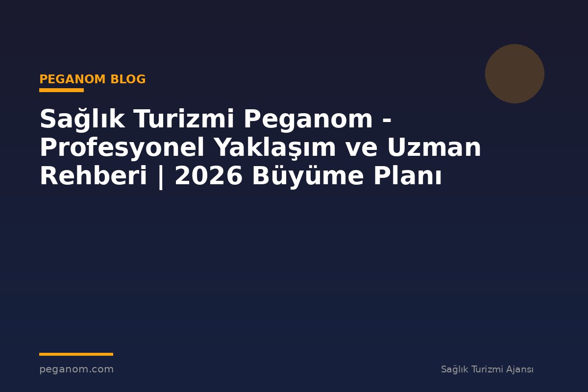 Sağlık Turizmi Peganom - Profesyonel Yaklaşım ve Uzman Rehberi | 2026 Büyüme Planı