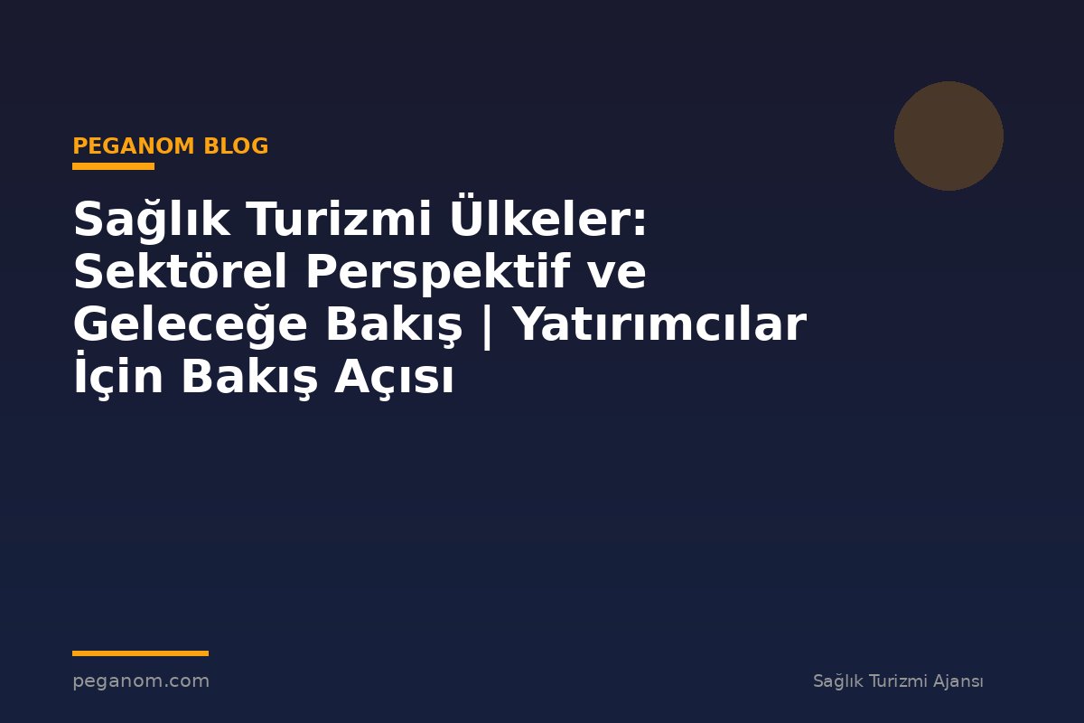 Sağlık Turizmi Ülkeler: Sektörel Perspektif ve Geleceğe Bakış | Yatırımcılar İçin Bakış Açısı