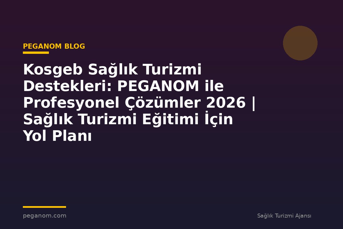 Kosgeb Sağlık Turizmi Destekleri: PEGANOM ile Profesyonel Çözümler 2026 | Sağlık Turizmi Eğitimi İçin Yol Planı