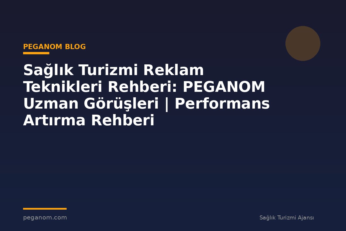 Sağlık Turizmi Reklam Teknikleri Rehberi: PEGANOM Uzman Görüşleri | Performans Artırma Rehberi