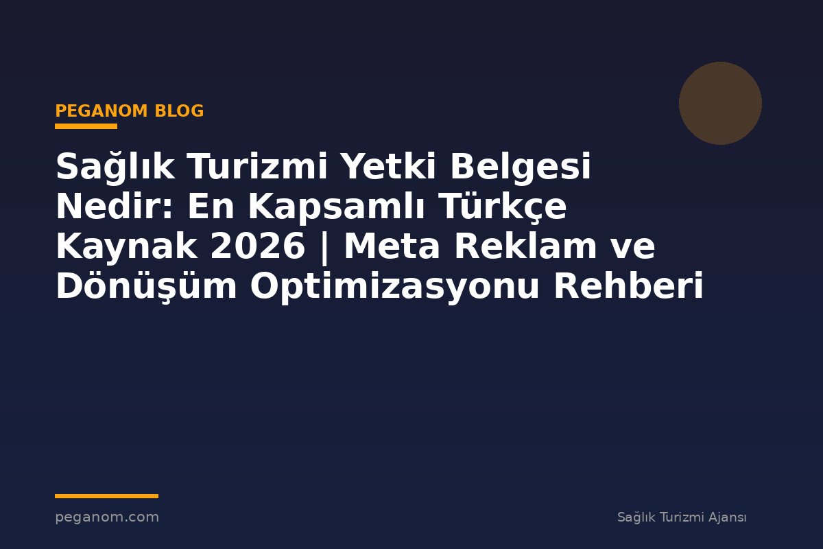 Sağlık Turizmi Yetki Belgesi Nedir: En Kapsamlı Türkçe Kaynak 2026 | Meta Reklam ve Dönüşüm Optimizasyonu Rehberi