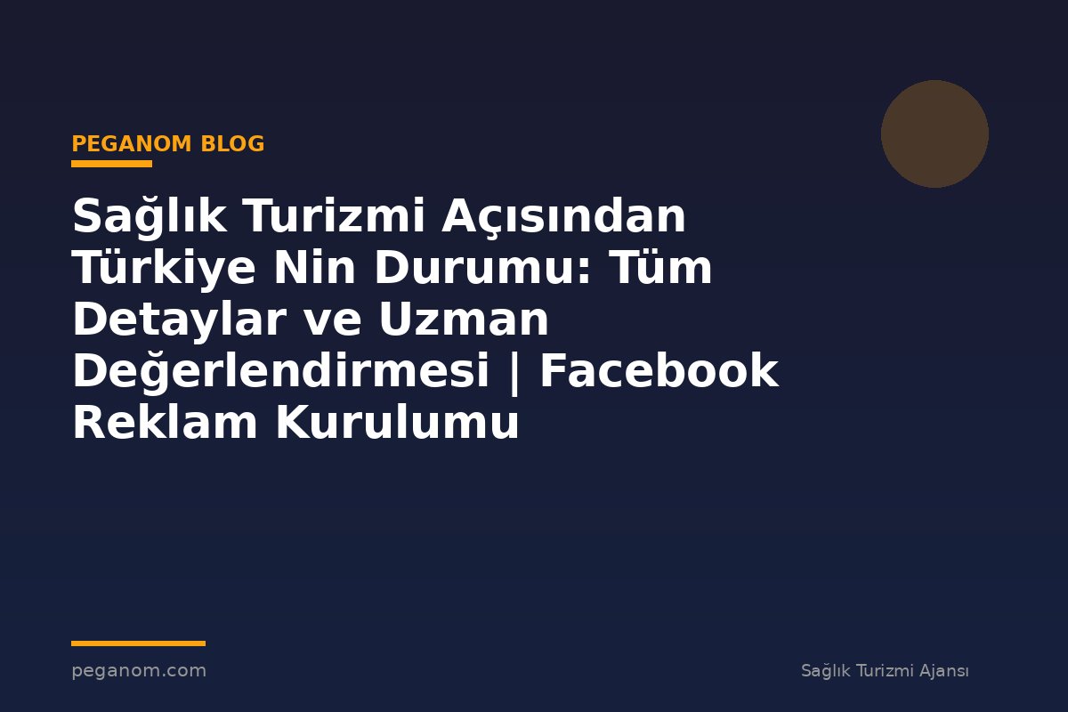 Sağlık Turizmi Açısından Türkiye Nin Durumu: Tüm Detaylar ve Uzman Değerlendirmesi | Facebook Reklam Kurulumu