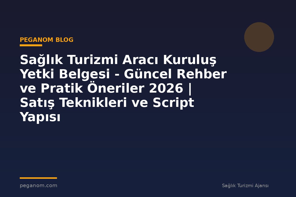 Sağlık Turizmi Aracı Kuruluş Yetki Belgesi - Güncel Rehber ve Pratik Öneriler 2026 | Satış Teknikleri ve Script Yapısı