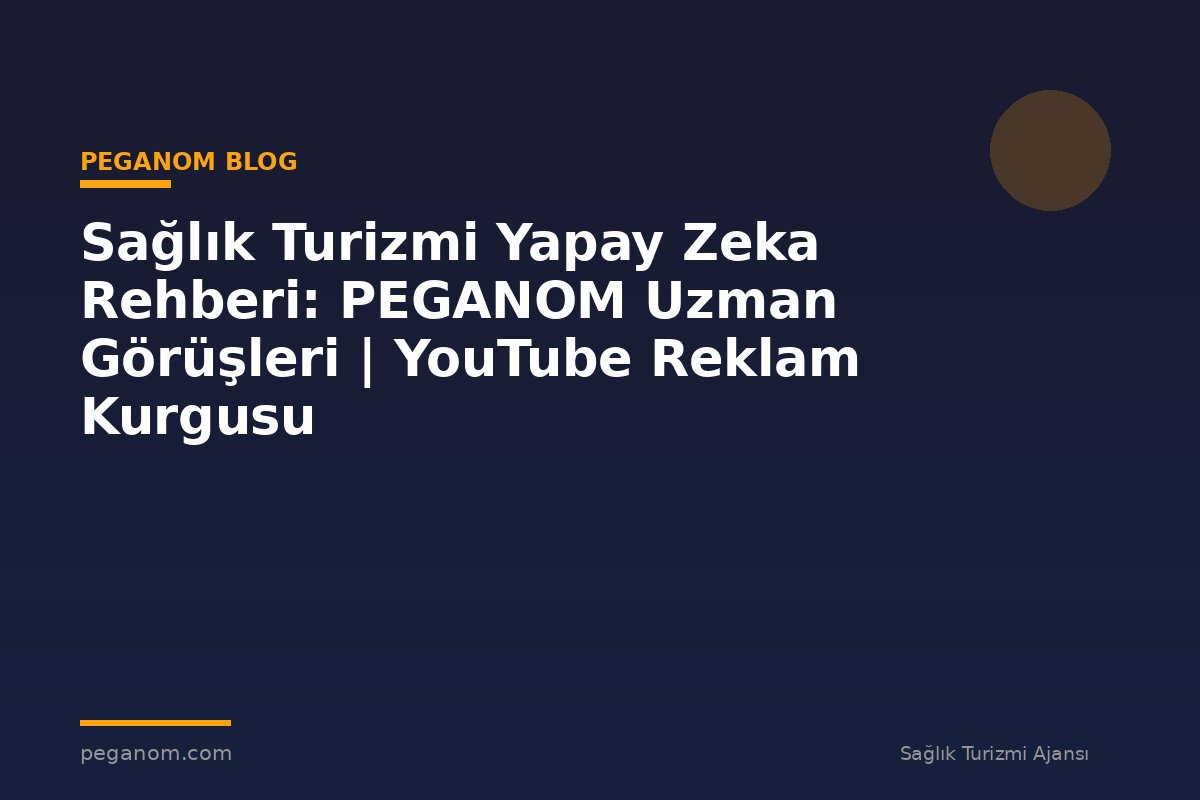 Sağlık Turizmi Yapay Zeka Rehberi: PEGANOM Uzman Görüşleri | YouTube Reklam Kurgusu