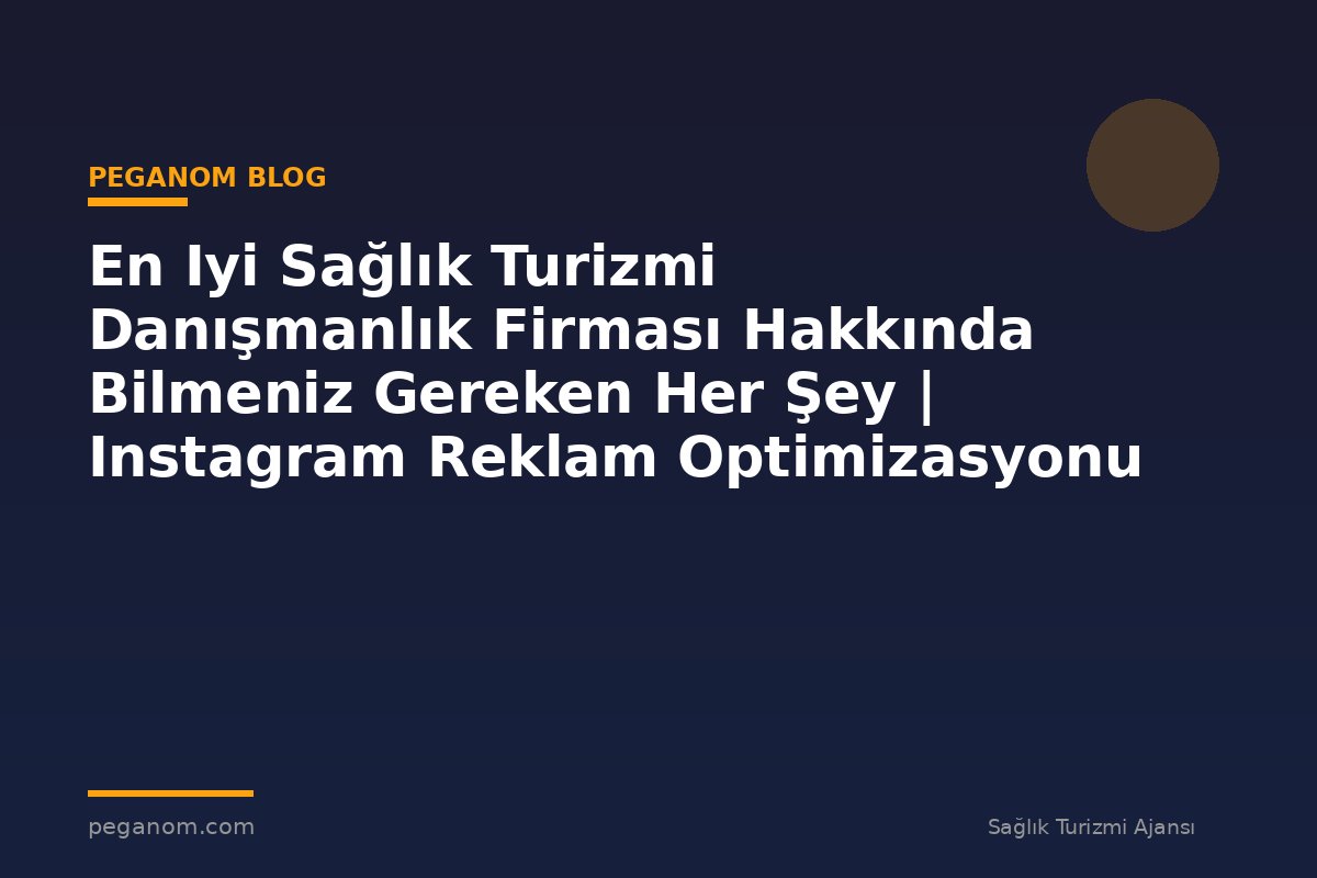 En Iyi Sağlık Turizmi Danışmanlık Firması Hakkında Bilmeniz Gereken Her Şey | Instagram Reklam Optimizasyonu