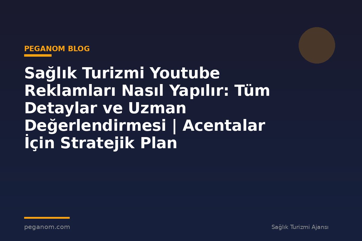 Sağlık Turizmi Youtube Reklamları Nasıl Yapılır: Tüm Detaylar ve Uzman Değerlendirmesi | Acentalar İçin Stratejik Plan