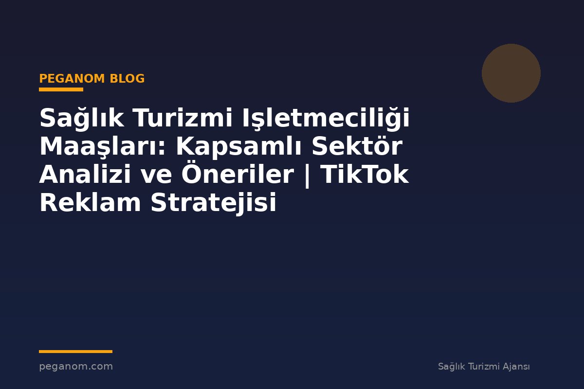 Sağlık Turizmi Işletmeciliği Maaşları: Kapsamlı Sektör Analizi ve Öneriler | TikTok Reklam Stratejisi