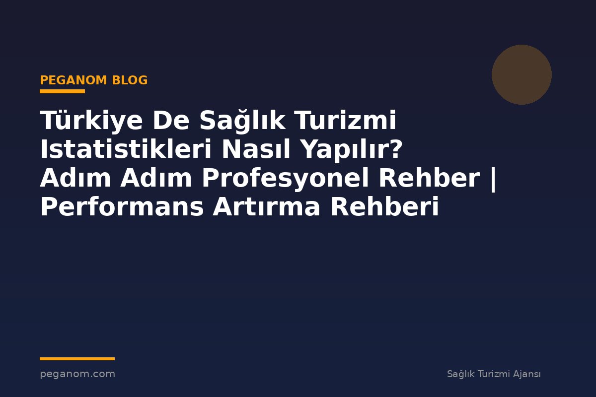 Türkiye De Sağlık Turizmi Istatistikleri Nasıl Yapılır? Adım Adım Profesyonel Rehber | Performans Artırma Rehberi