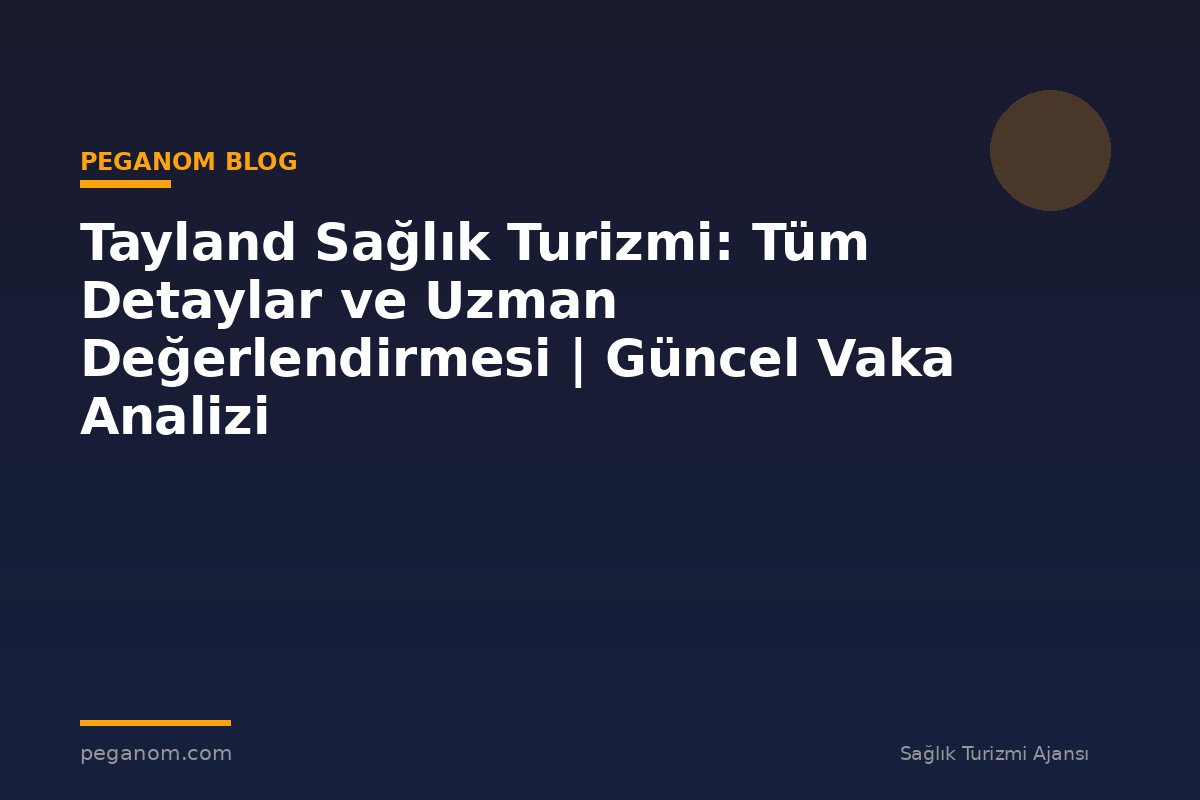 Tayland Sağlık Turizmi: Tüm Detaylar ve Uzman Değerlendirmesi | Güncel Vaka Analizi