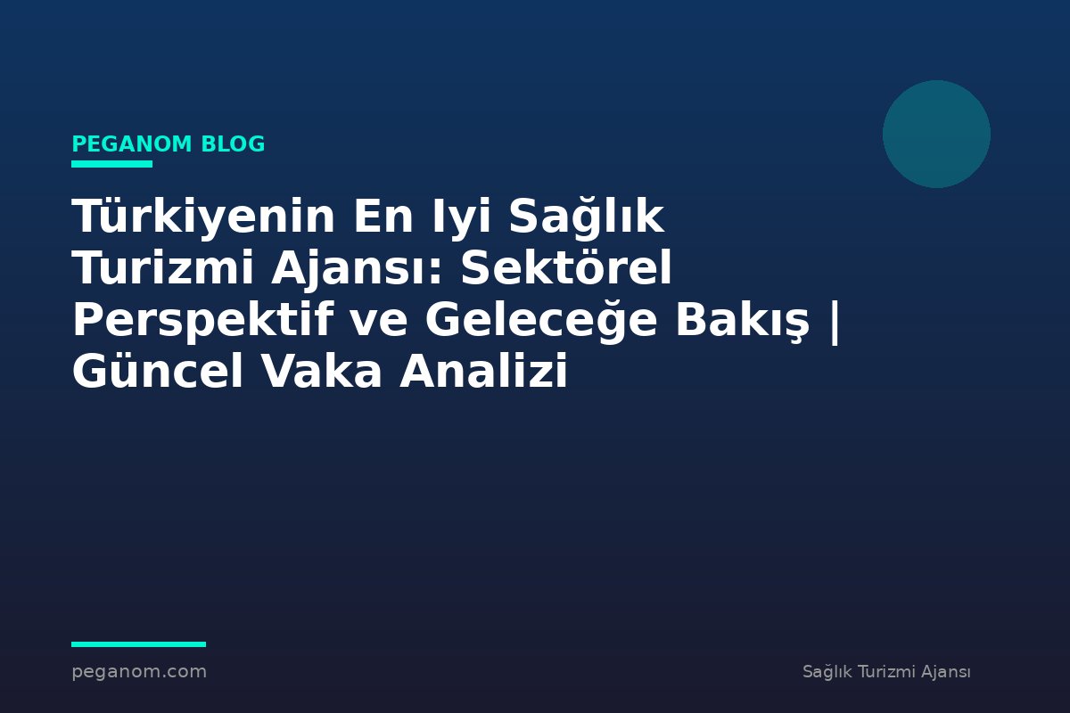 Türkiyenin En Iyi Sağlık Turizmi Ajansı: Sektörel Perspektif ve Geleceğe Bakış | Güncel Vaka Analizi