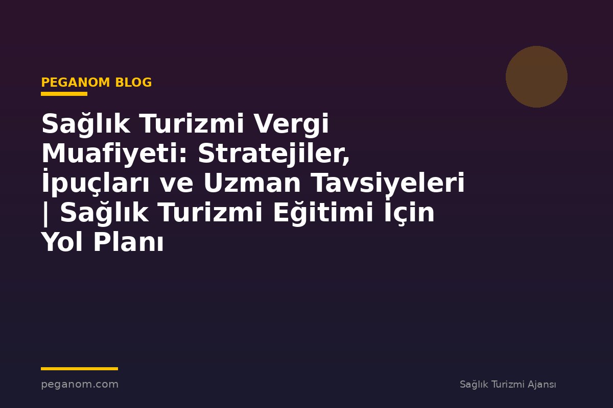 Sağlık Turizmi Vergi Muafiyeti: Stratejiler, İpuçları ve Uzman Tavsiyeleri | Sağlık Turizmi Eğitimi İçin Yol Planı