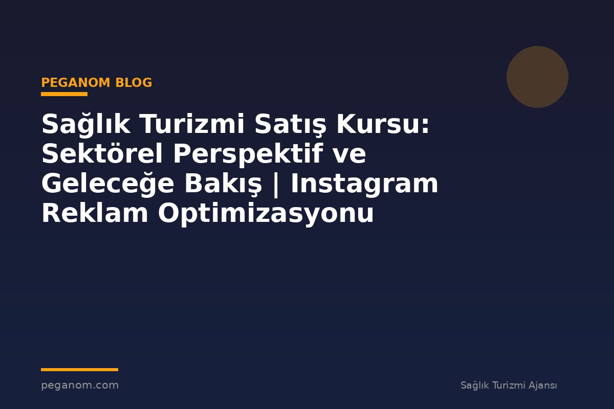 Sağlık Turizmi Satış Kursu: Sektörel Perspektif ve Geleceğe Bakış | Instagram Reklam Optimizasyonu