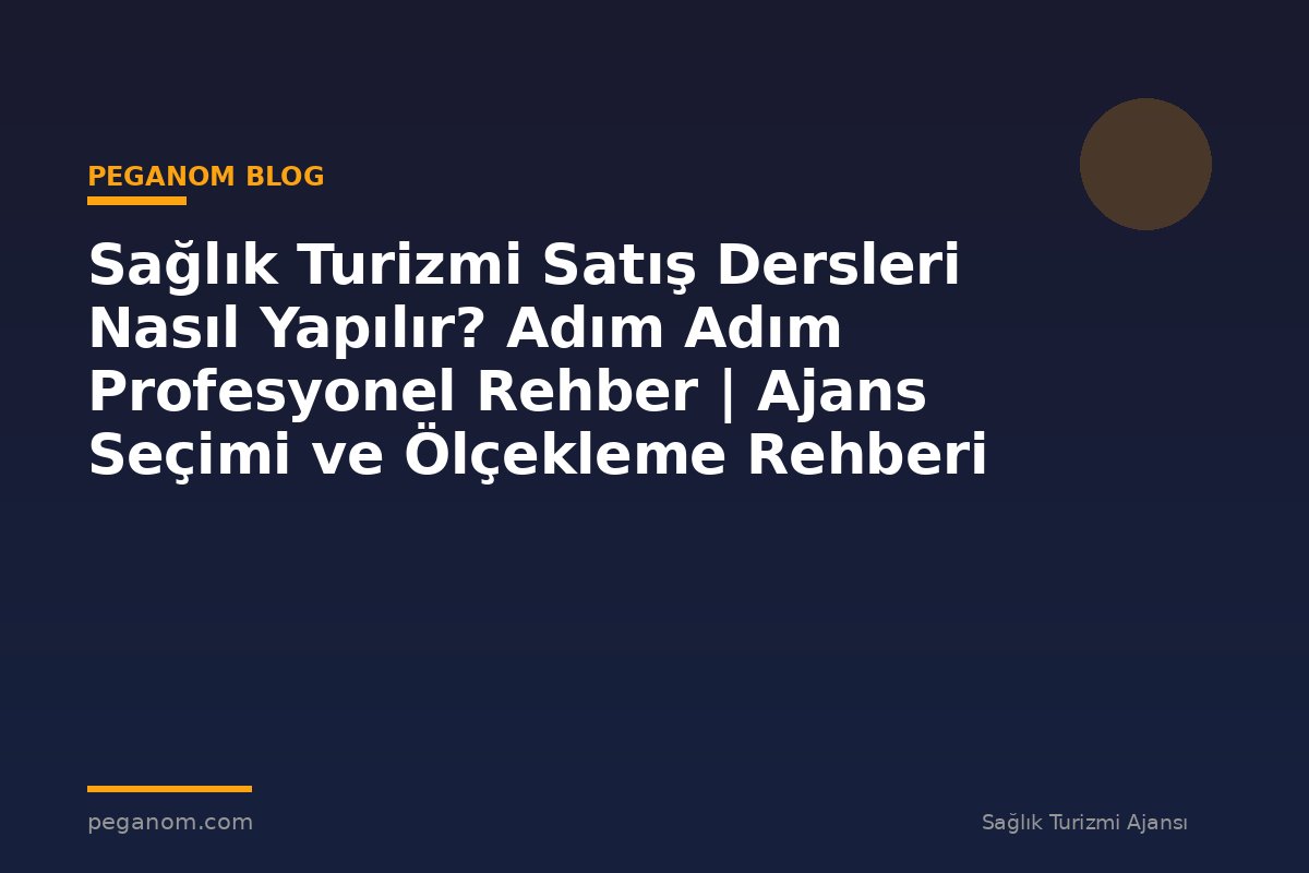 Sağlık Turizmi Satış Dersleri Nasıl Yapılır? Adım Adım Profesyonel Rehber | Ajans Seçimi ve Ölçekleme Rehberi