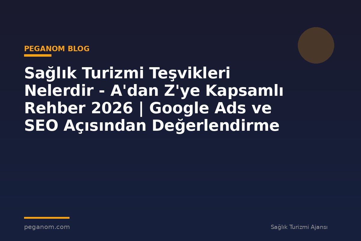 Sağlık Turizmi Teşvikleri Nelerdir - A'dan Z'ye Kapsamlı Rehber 2026 | Google Ads ve SEO Açısından Değerlendirme