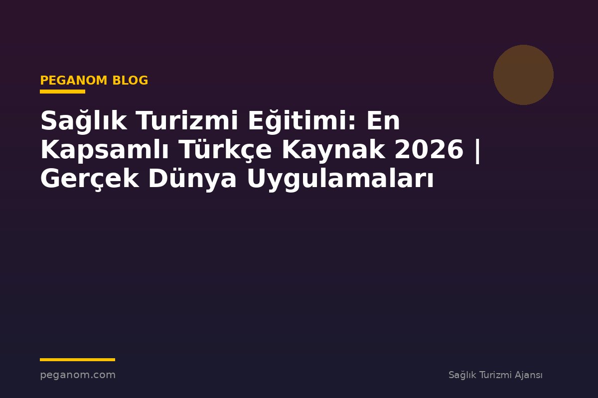 Sağlık Turizmi Eğitimi: En Kapsamlı Türkçe Kaynak 2026 | Gerçek Dünya Uygulamaları