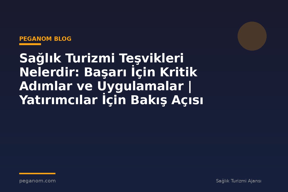 Sağlık Turizmi Teşvikleri Nelerdir: Başarı İçin Kritik Adımlar ve Uygulamalar | Yatırımcılar İçin Bakış Açısı