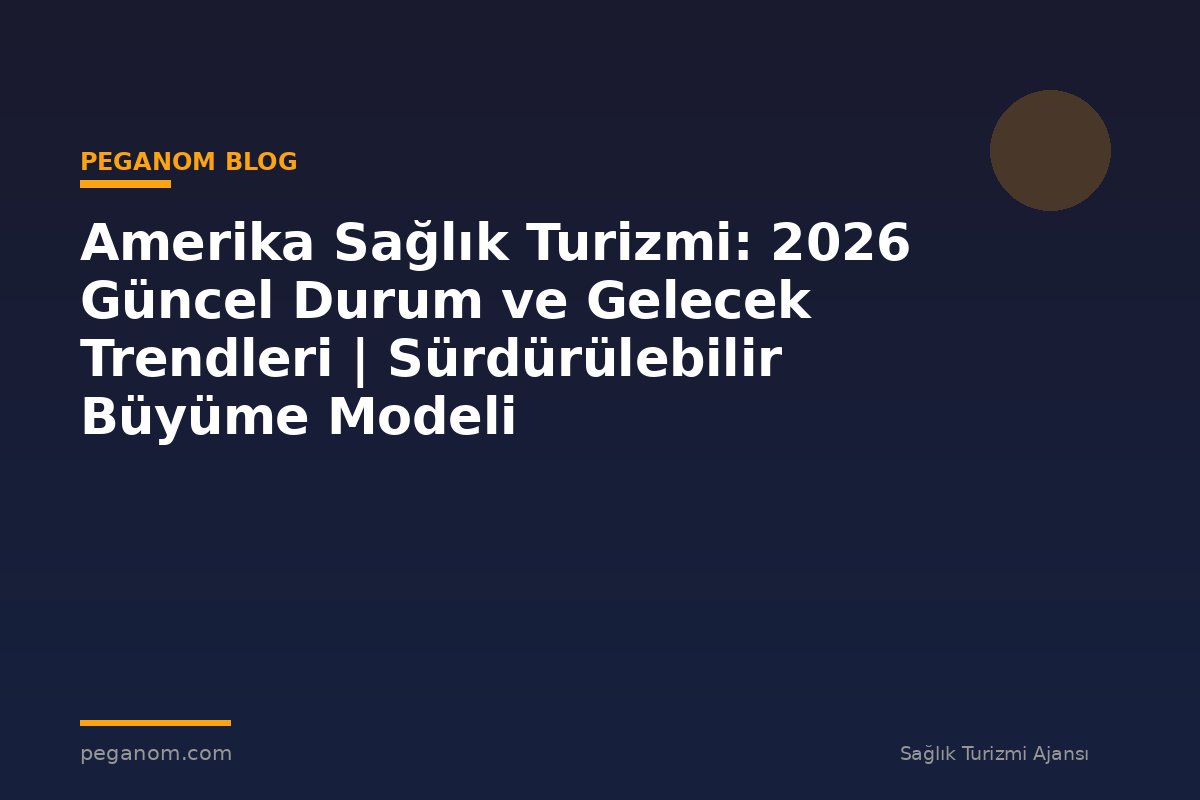 Amerika Sağlık Turizmi: 2026 Güncel Durum ve Gelecek Trendleri | Sürdürülebilir Büyüme Modeli