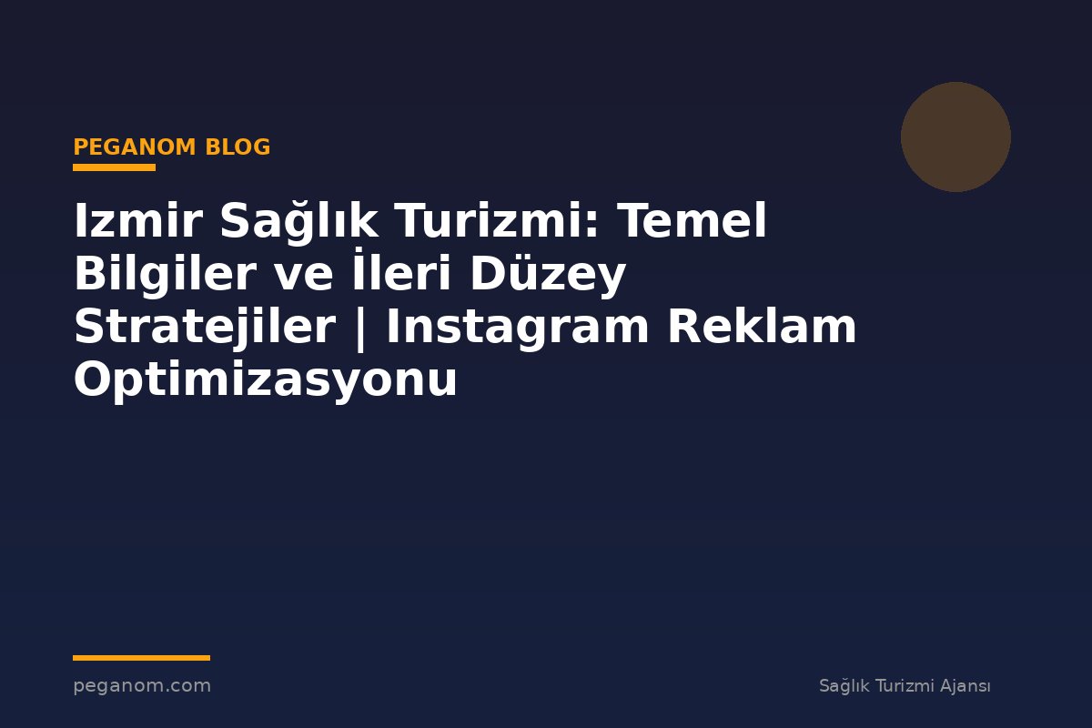 Izmir Sağlık Turizmi: Temel Bilgiler ve İleri Düzey Stratejiler | Instagram Reklam Optimizasyonu