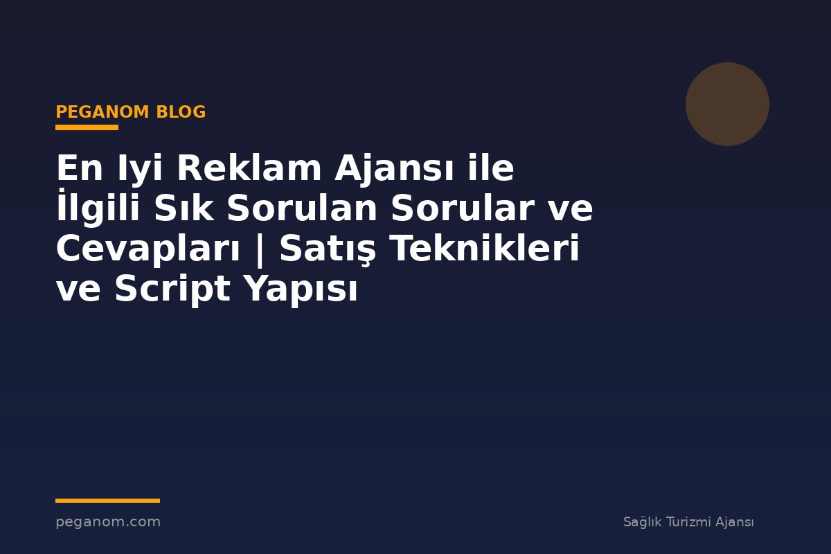 En Iyi Reklam Ajansı ile İlgili Sık Sorulan Sorular ve Cevapları | Satış Teknikleri ve Script Yapısı