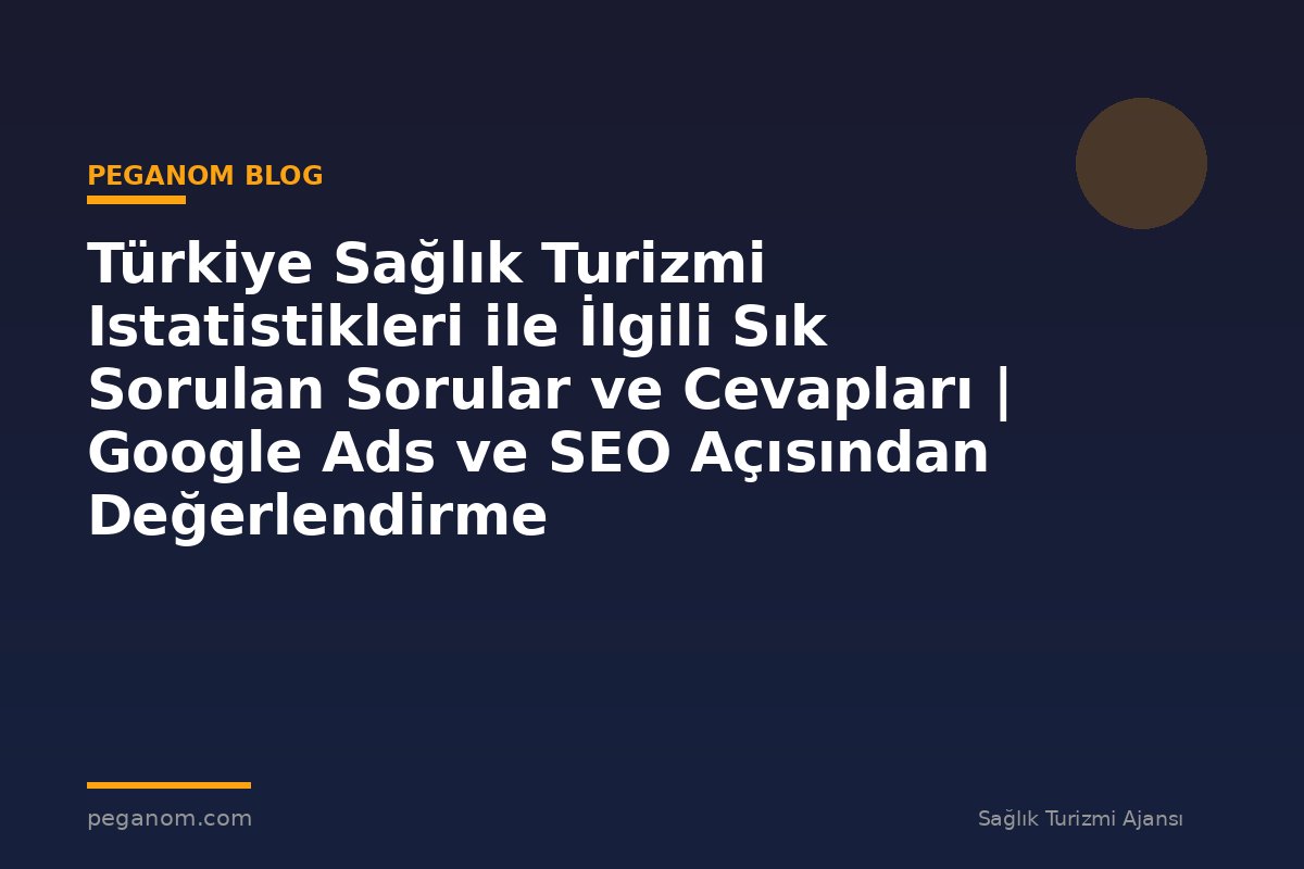 Türkiye Sağlık Turizmi Istatistikleri ile İlgili Sık Sorulan Sorular ve Cevapları | Google Ads ve SEO Açısından Değerlendirme