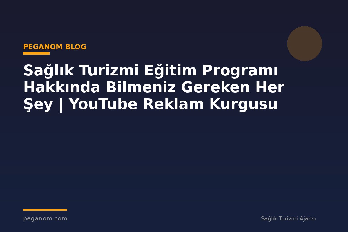Sağlık Turizmi Eğitim Programı Hakkında Bilmeniz Gereken Her Şey | YouTube Reklam Kurgusu