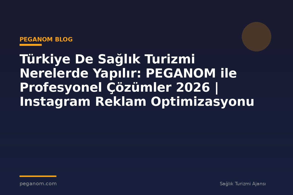 Türkiye De Sağlık Turizmi Nerelerde Yapılır: PEGANOM ile Profesyonel Çözümler 2026 | Instagram Reklam Optimizasyonu