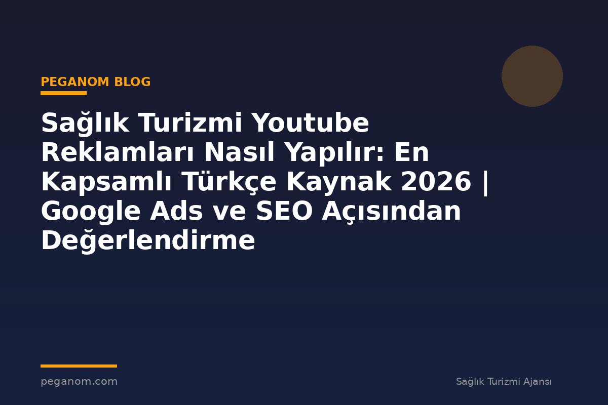 Sağlık Turizmi Youtube Reklamları Nasıl Yapılır: En Kapsamlı Türkçe Kaynak 2026 | Google Ads ve SEO Açısından Değerlendirme