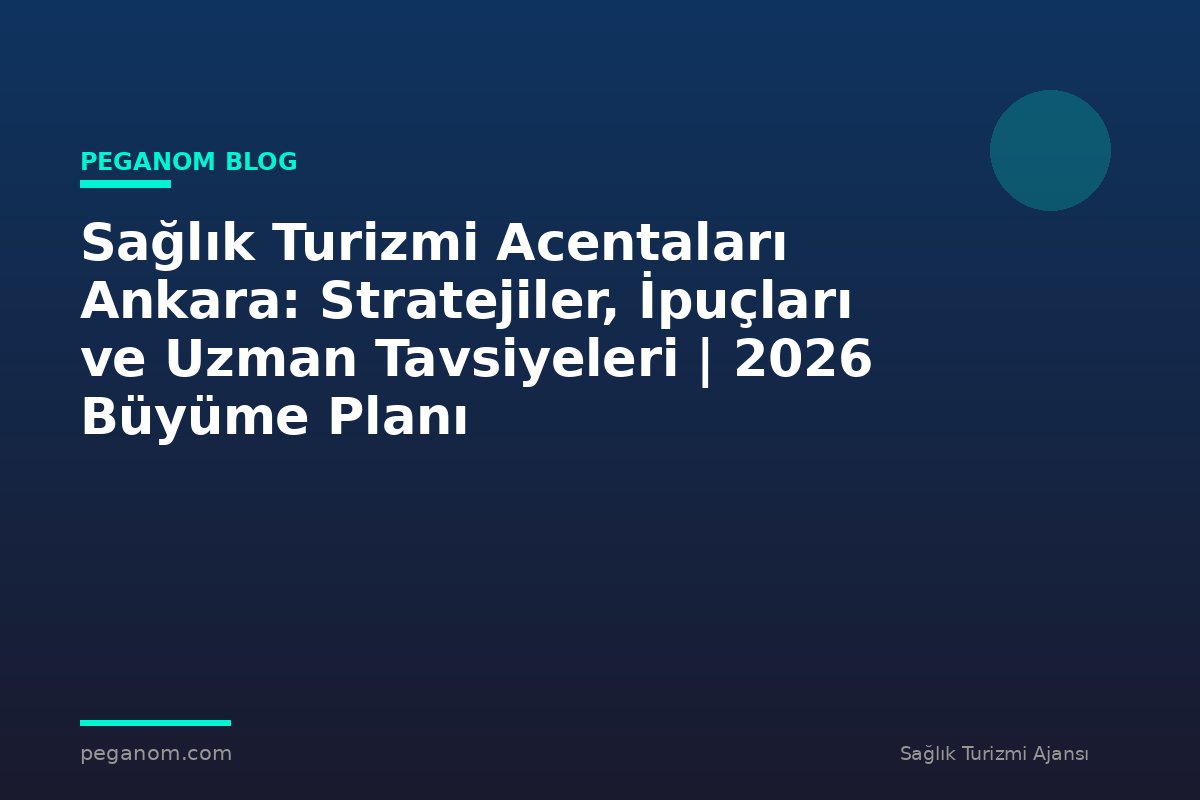 Sağlık Turizmi Acentaları Ankara: Stratejiler, İpuçları ve Uzman Tavsiyeleri | 2026 Büyüme Planı