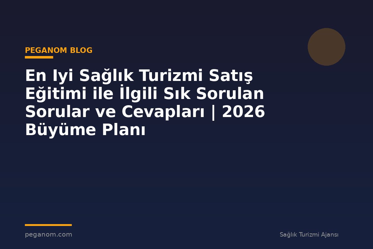 En Iyi Sağlık Turizmi Satış Eğitimi ile İlgili Sık Sorulan Sorular ve Cevapları | 2026 Büyüme Planı