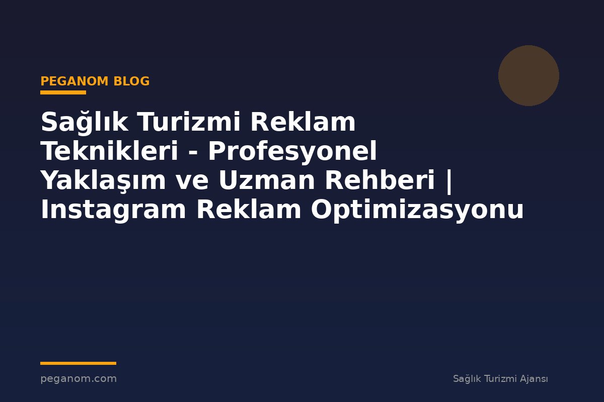 Sağlık Turizmi Reklam Teknikleri - Profesyonel Yaklaşım ve Uzman Rehberi | Instagram Reklam Optimizasyonu