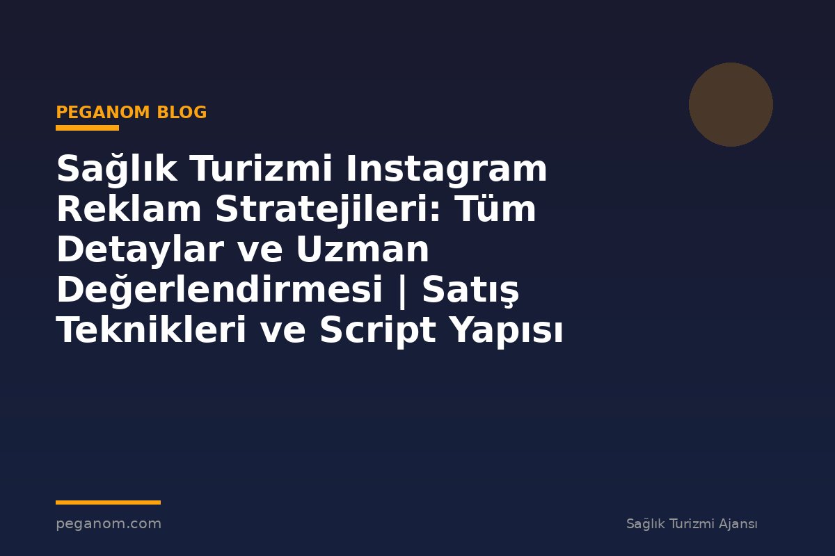 Sağlık Turizmi Instagram Reklam Stratejileri: Tüm Detaylar ve Uzman Değerlendirmesi | Satış Teknikleri ve Script Yapısı