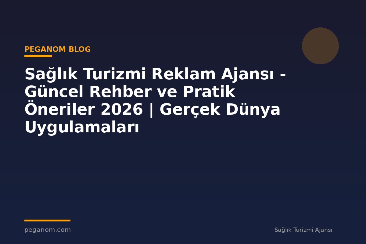 Sağlık Turizmi Reklam Ajansı - Güncel Rehber ve Pratik Öneriler 2026 | Gerçek Dünya Uygulamaları