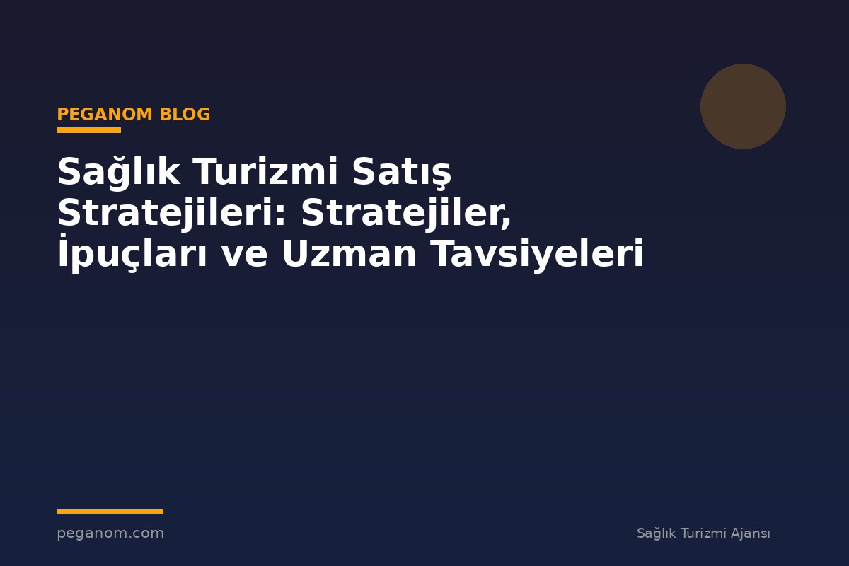 Sağlık Turizmi Satış Stratejileri: Stratejiler, İpuçları ve Uzman Tavsiyeleri