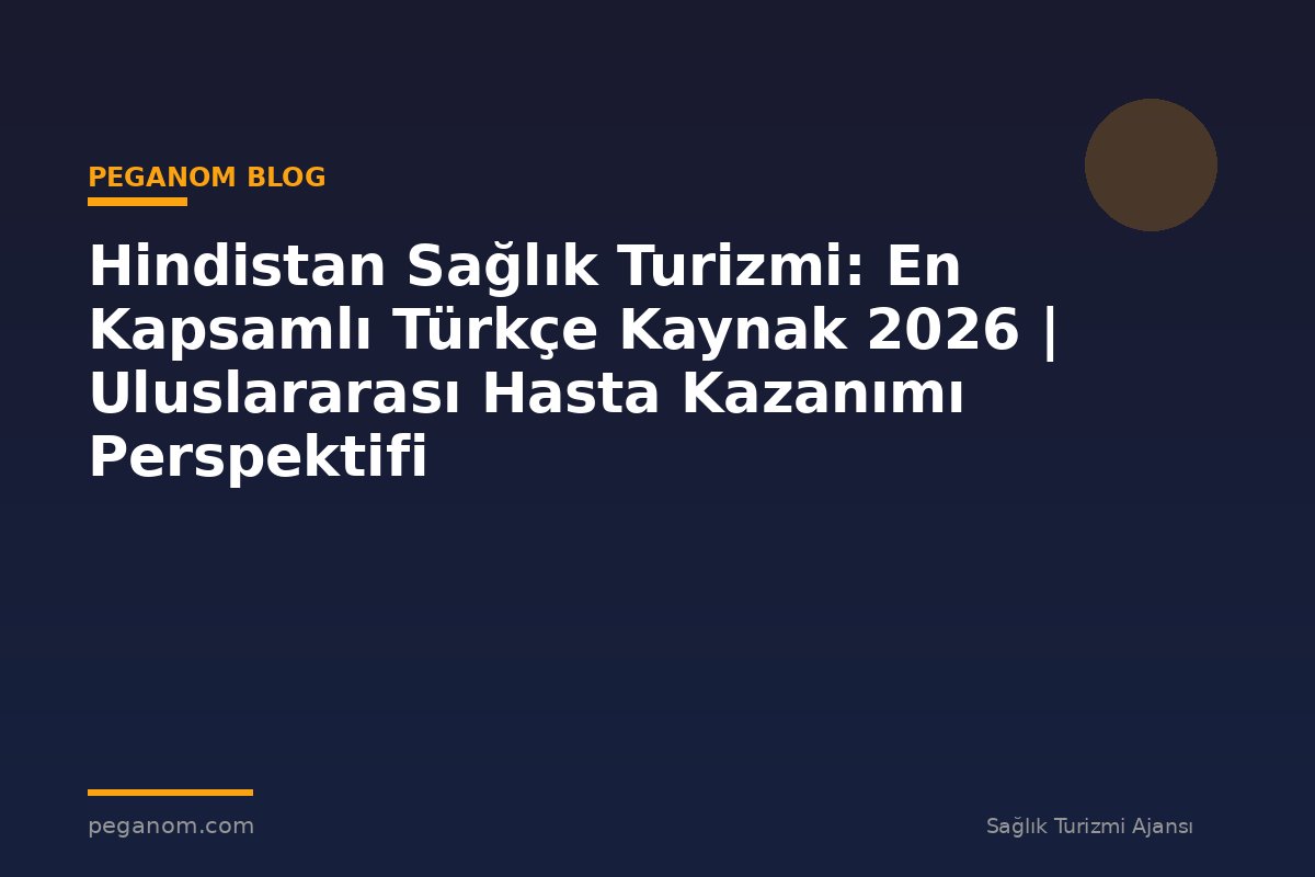 Hindistan Sağlık Turizmi: En Kapsamlı Türkçe Kaynak 2026 | Uluslararası Hasta Kazanımı Perspektifi