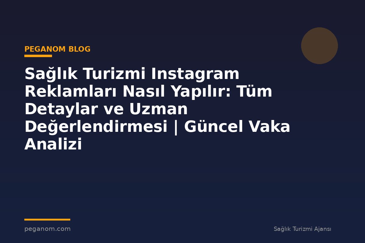 Sağlık Turizmi Instagram Reklamları Nasıl Yapılır: Tüm Detaylar ve Uzman Değerlendirmesi | Güncel Vaka Analizi