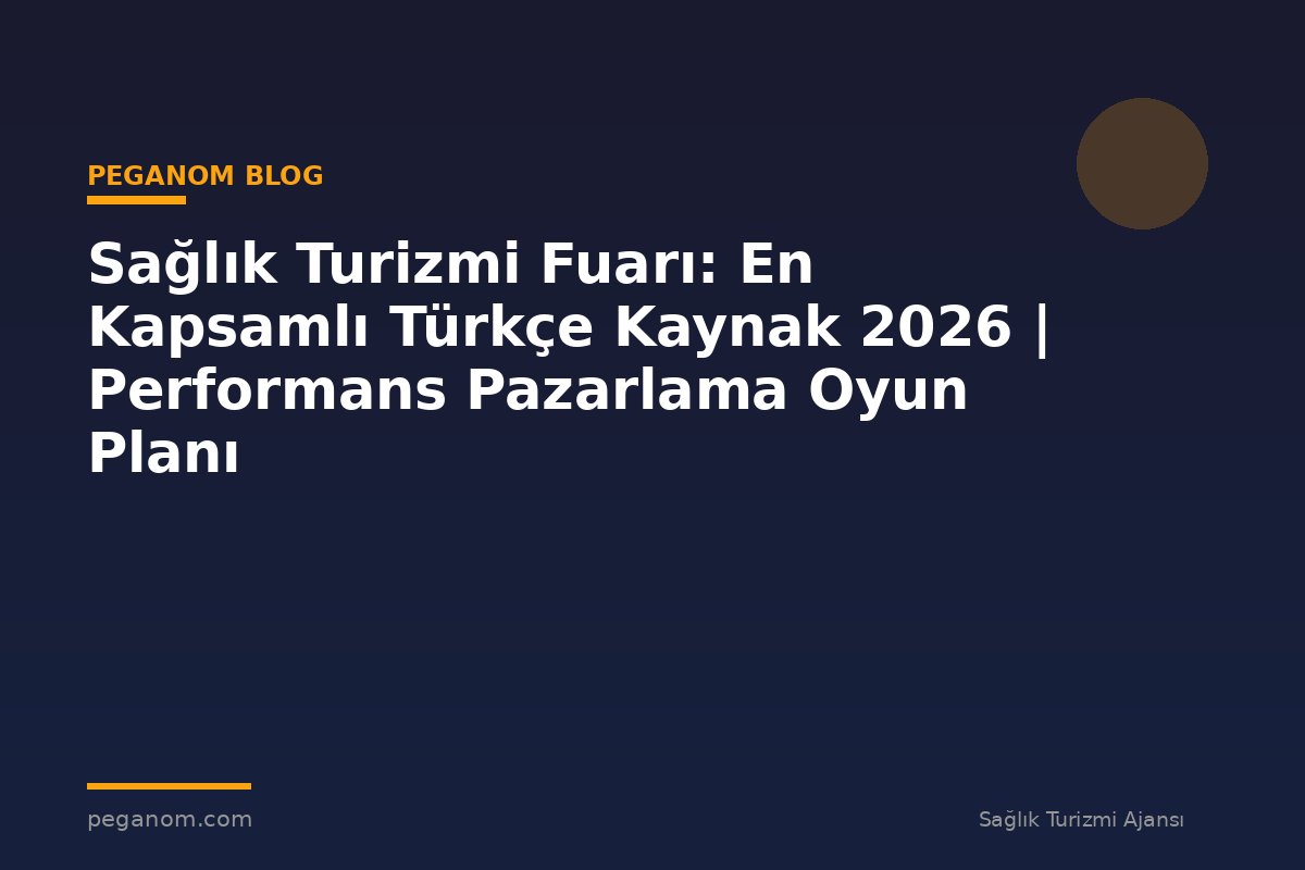 Sağlık Turizmi Fuarı: En Kapsamlı Türkçe Kaynak 2026 | Performans Pazarlama Oyun Planı
