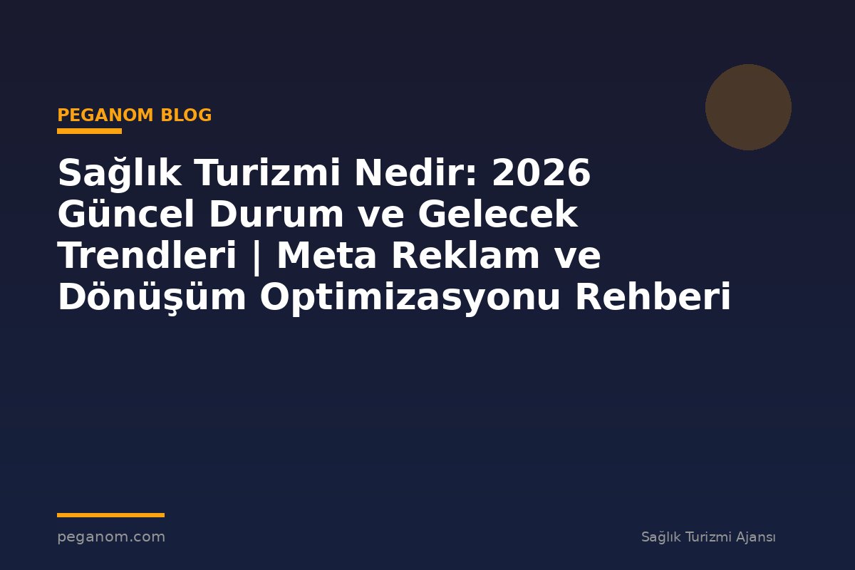 Sağlık Turizmi Nedir: 2026 Güncel Durum ve Gelecek Trendleri | Meta Reklam ve Dönüşüm Optimizasyonu Rehberi