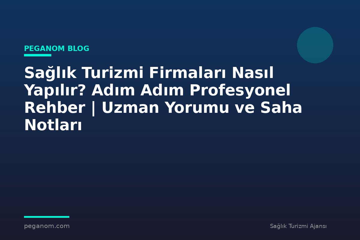 Sağlık Turizmi Firmaları Nasıl Yapılır? Adım Adım Profesyonel Rehber | Uzman Yorumu ve Saha Notları
