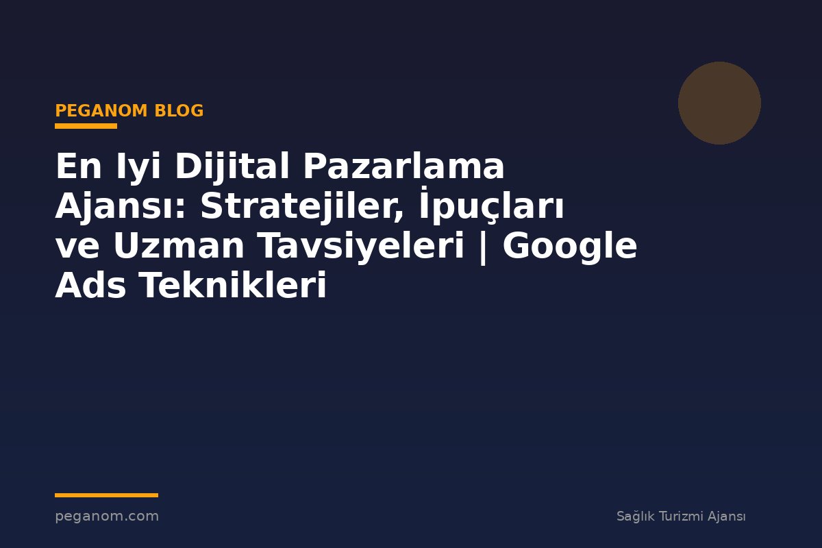 En Iyi Dijital Pazarlama Ajansı: Stratejiler, İpuçları ve Uzman Tavsiyeleri | Google Ads Teknikleri