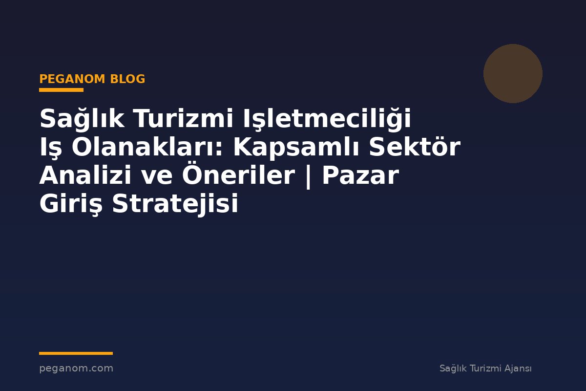 Sağlık Turizmi Işletmeciliği Iş Olanakları: Kapsamlı Sektör Analizi ve Öneriler | Pazar Giriş Stratejisi