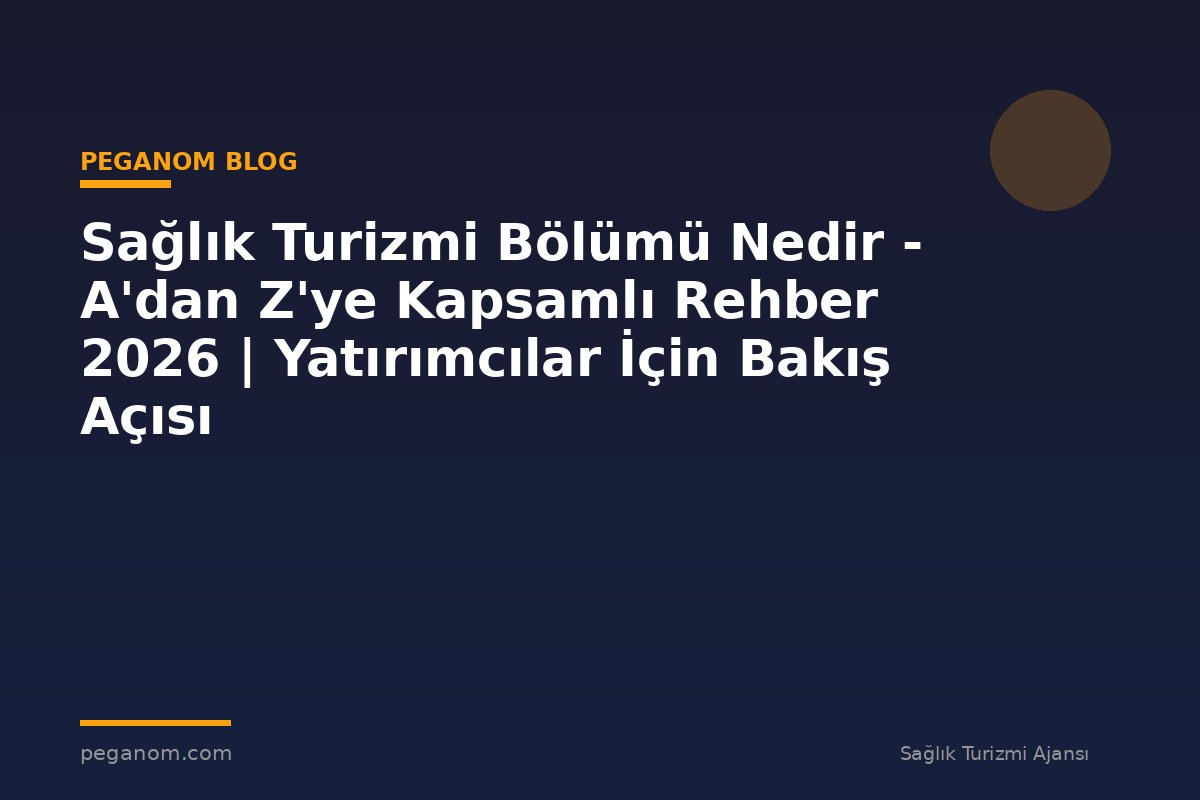 Sağlık Turizmi Bölümü Nedir - A'dan Z'ye Kapsamlı Rehber 2026 | Yatırımcılar İçin Bakış Açısı