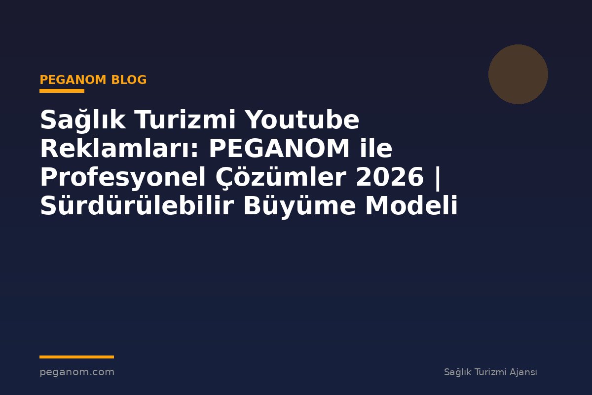 Sağlık Turizmi Youtube Reklamları: PEGANOM ile Profesyonel Çözümler 2026 | Sürdürülebilir Büyüme Modeli