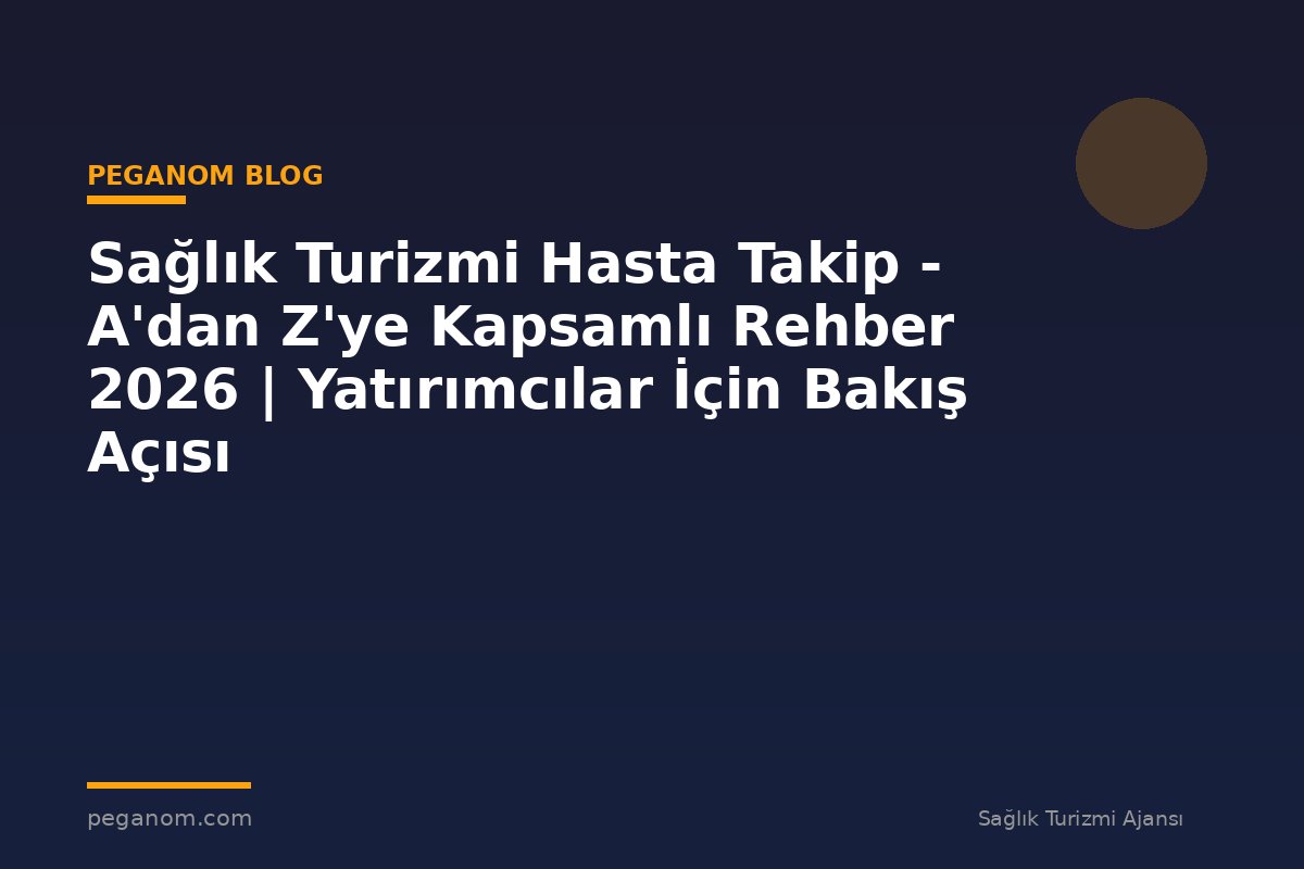 Sağlık Turizmi Hasta Takip - A'dan Z'ye Kapsamlı Rehber 2026 | Yatırımcılar İçin Bakış Açısı