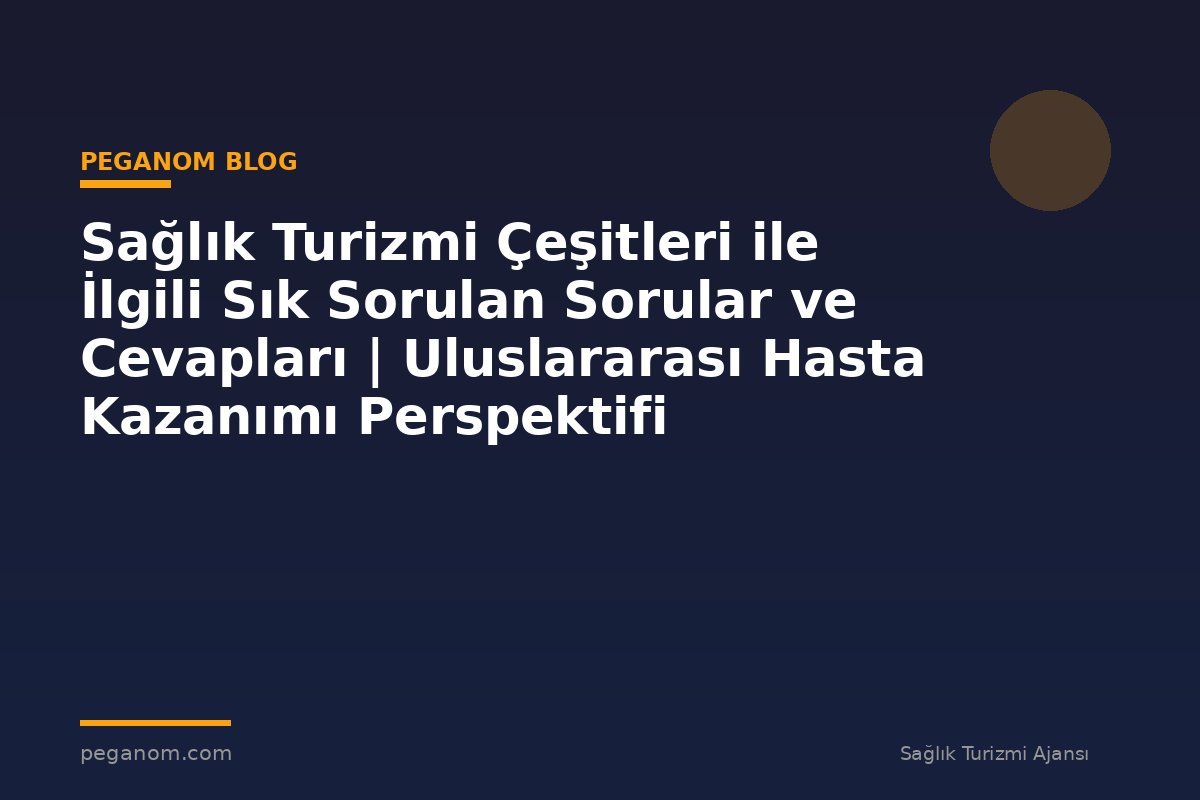 Sağlık Turizmi Çeşitleri ile İlgili Sık Sorulan Sorular ve Cevapları | Uluslararası Hasta Kazanımı Perspektifi