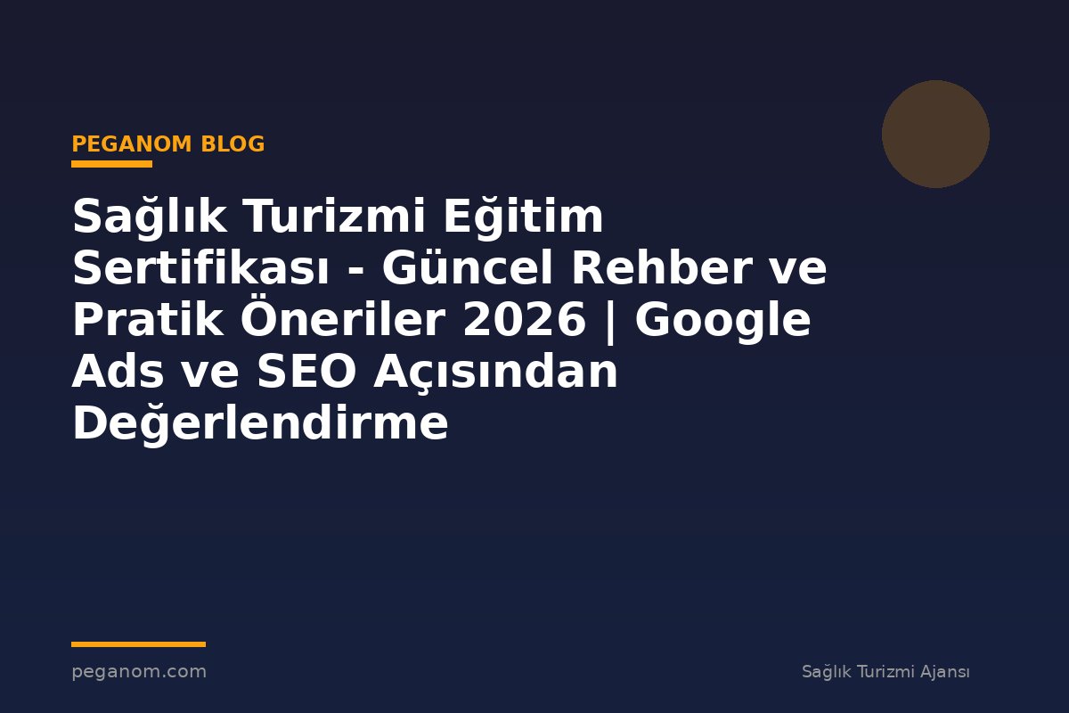 Sağlık Turizmi Eğitim Sertifikası - Güncel Rehber ve Pratik Öneriler 2026 | Google Ads ve SEO Açısından Değerlendirme