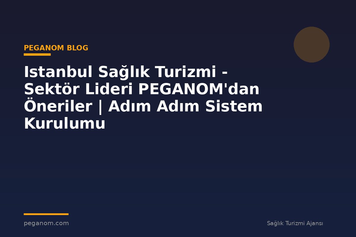 Istanbul Sağlık Turizmi - Sektör Lideri PEGANOM'dan Öneriler | Adım Adım Sistem Kurulumu